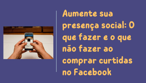 Aumente sua presença social: O que fazer e o que não fazer ao comprar curtidas no Facebook aumente-sua-presenca-social:-o-que-fazer-e-o-que-nao-fazer-ao-comprar-curtidas-no-facebook